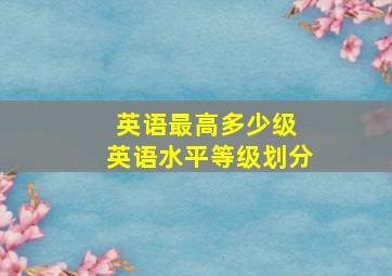 英语最高多少级 英语水平等级划分